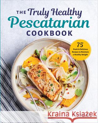 The Truly Healthy Pescatarian Cookbook: 75 Fresh & Delicious Recipes to Maintain a Healthy Weight  9781641523127 Rockridge Press - książka