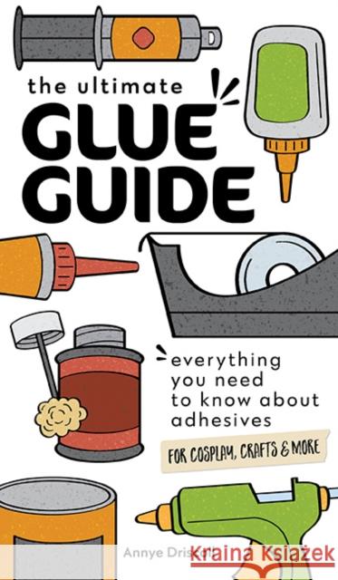 The Ultimate Glue Guide: Everything You Need to Know about Adhesives for Cosplay, Crafts & More Annye Driscoll 9781644033968 C&t Publishing / Fanpowered Press - książka