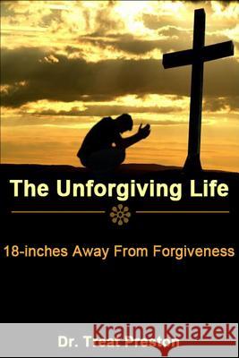 The Unforgiving Life: 18-inches Away From Forgiveness Preston, Treat 9781499337532 Createspace - książka