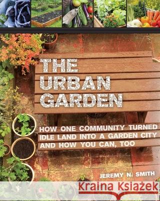 The Urban Garden: How One Community Turned Idle Land Into a Garden City and How You Can, Too Jeremy N. Smith 9781629143996 Skyhorse Publishing - książka