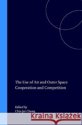 The Use of Air and Outer Space Cooperation and Competition Chia-Jui Cheng 9789041105974 Kluwer Law International - książka