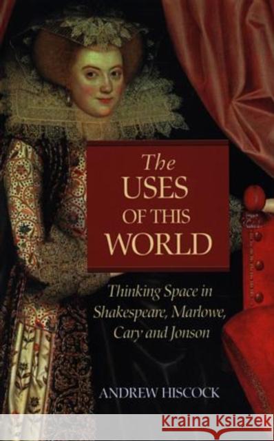 The Uses of this World : Thinking Space in Shakespeare, Marlowe, Cary and Jonson Andrew Hiscock 9780708318881 UNIVERSITY OF WALES PRESS - książka