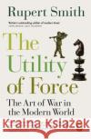 The Utility of Force: Updated with two new chapters Rupert Smith 9780141991603 Penguin Books Ltd