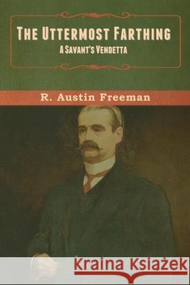 The Uttermost Farthing: A Savant's Vendetta R Austin Freeman 9781636371085 Bibliotech Press - książka