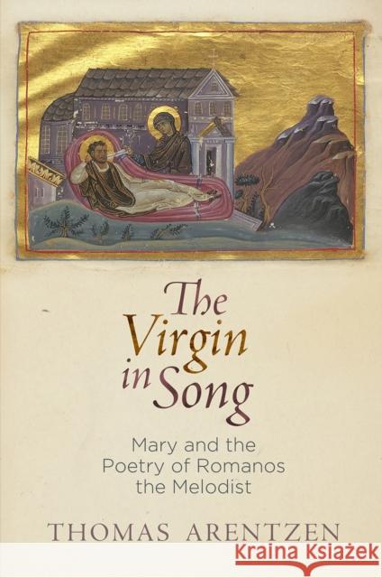 The Virgin in Song: Mary and the Poetry of Romanos the Melodist Thomas Arentzen 9780812249071 University of Pennsylvania Press - książka