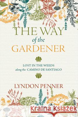 The Way of the Gardener: Lost in the Weeds Along the Camino de Santiago Lyndon Penner 9780889777835 University of Regina Press - książka