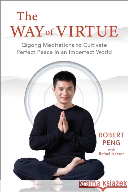 The Way of Virtue: Qigong Meditations to Cultivate Perfect Peace in an Imperfect World Robert Peng Rafael Nasser 9781649631510 Sounds True - książka