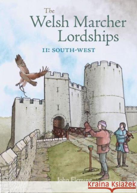 The Welsh Marcher Lordships: South-west (Pembrokeshire and Carmarthenshire) John Fleming 9781910839508 Fircone Books Ltd - książka