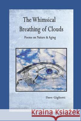 The Whimsical Breathing of Clouds: Poems on Nature and Aging Dave Gigliotti 9781983102011 Independently Published - książka