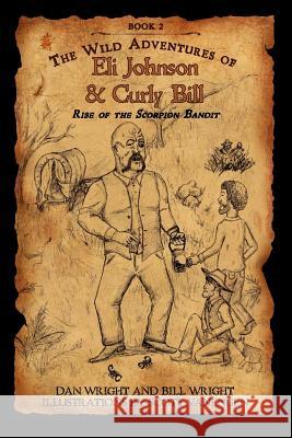 The Wild Adventures of Eli Johnson and Curly Bill: Rise of the Scorpion Bandit Bill Wright Dan Wright Scott Vanengen 9781466383333 Createspace - książka
