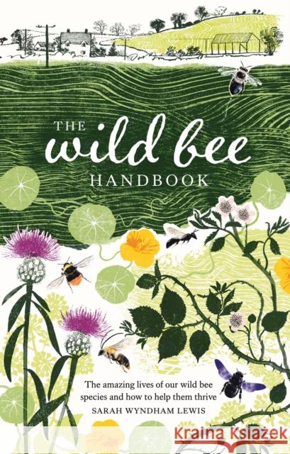 The Wild Bee Handbook: The Amazing Lives of Our Wild Species and How to Help Them Thrive Sarah Wyndham-Lewis 9781787139183 Quadrille Publishing Ltd - książka