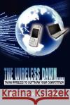 The Wireless Dawn.....: Think Wireless to outthink your competition Agha, Rod Ghani 9781434379313 Authorhouse