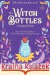 The Witch Bottles Compendium: Discover the Power of Spell Jars While Understanding and Owning Your Magic. Including 100 Recipes for Love, Protection Phoebe Anderson 9781802850703 Federica Pingani