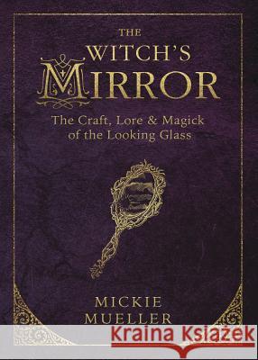 The Witch's Mirror: The Craft, Lore & Magick of the Looking Glass Mickie Mueller 9780738747910 Llewellyn Publications - książka