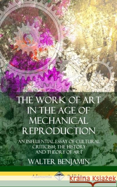 The Work of Art in the Age of Mechanical Reproduction: An Influential Essay of Cultural Criticism; the History and Theory of Art (Hardcover) Benjamin, Walter 9780359046386 Lulu.com - książka