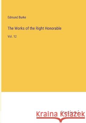 The Works of the Right Honorable: Vol. 12 Edmund Burke 9783382130909 Anatiposi Verlag - książka