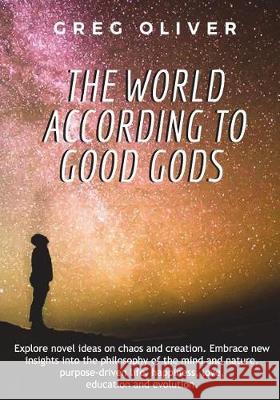 The World According To Good Gods: Explore novel ideas on chaos and creation. Embrace new insights into philosophy of mind and nature, purpose driven l Oliver, Greg 9781717820396 Independently Published - książka