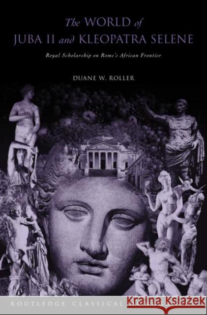 The World of Juba II and Kleopatra Selene: Royal Scholarship on Rome's African Frontier Roller, Duane W. 9780415305969 Routledge - książka