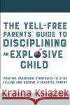 The Yell-Free Parents' Guide to Disciplining an Explosive Child: Positive Parenting Strategies to Stop Yelling and Become a Peaceful Parent Rachel Barker   9781914909474 High Value Audiobooks