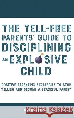 The Yell-Free Parents' Guide to Disciplining an Explosive Child: Positive Parenting Strategies to Stop Yelling and Become a Peaceful Parent Rachel Barker 9781914909481 High Value Audiobooks - książka