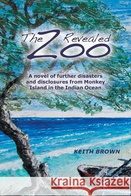 The Zoo Revealed: A Novel of Further Disasters and Disclosures From Monkey Island in the Indian Ocean Keith Brown 9780228829706 Tellwell Talent - książka