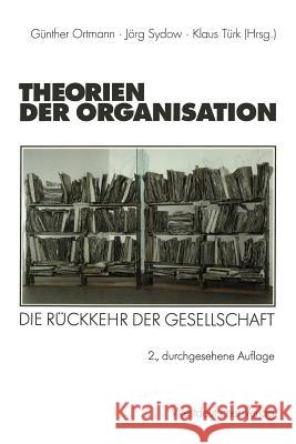 Theorien Der Organisation: Die Rückkehr Der Gesellschaft Ortmann, Günther 9783531329451 Vs Verlag F R Sozialwissenschaften - książka