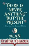 There Is Never Anything But The Present: & Other Inspiring Words of Wisdom Alan Watts 9781846047299 Ebury Publishing