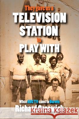 They Gave Us a Television Station to Play With: When ABC TV Came to Darwin Richard Creswick 9780646839998 Richard Creswick - książka