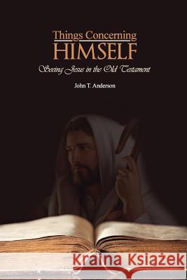 Things Concerning Himself: Seeing Jesus in the Old Testament John T. Anderson 9781514238745 Createspace - książka
