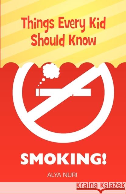 Things Every Kid Should Know: Smoking! Alya Nuri 9780982312551 Zohra Sarwari - książka
