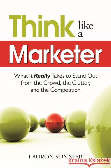 Think Like a Marketer: What It Really Takes to Stand Out from the Crowd, the Clutter, and the Competition Sonnier, Lauron 9781601630735 Career Press - książka
