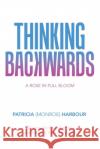 Thinking Backwards: A Rose in Full Bloom Patricia Harbour 9781982238810 Balboa Press