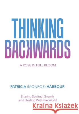 Thinking Backwards: A Rose in Full Bloom Patricia Harbour 9781982238834 Balboa Press - książka