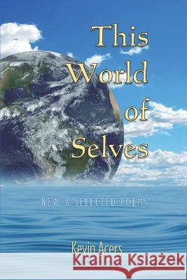 This World of Selves: New & Selected Poems Kevin Acers 9781735755113 Lampadina Press - książka