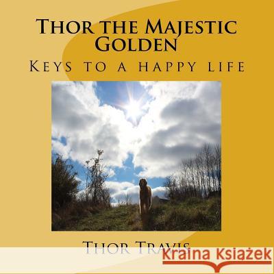 Thor the Majestic Golden: Keys to a happy life Travis, Thor 9781530318087 Createspace Independent Publishing Platform - książka