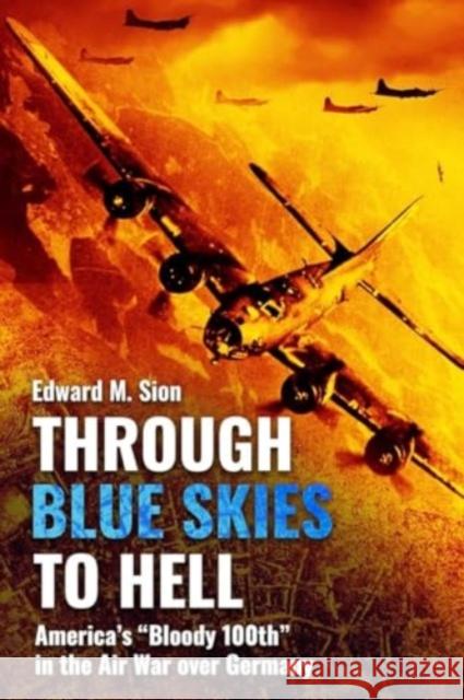 Through Blue Skies to Hell: America's Bloody 100th in the Air War Over Germany Edward M. Sion 9781636244624 Casemate - książka