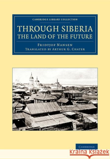 Through Siberia, the Land of the Future Fridtjof Nansen Arthur G. Chater 9781108071499 Cambridge University Press - książka
