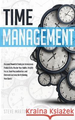 Time Management: Discover Powerful Strategies to Increase Productivity, Master Your Habits, Amplify Focus, Beat Procrastination, and Eliminate Laziness for Achieving Your Goals! Steve Martin 9781690437406 GA Publishing - książka