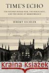 Time\'s Echo: The Second World War, the Holocaust, and the Music of Remembrance Jeremy Eichler 9780525521716 Knopf Publishing Group