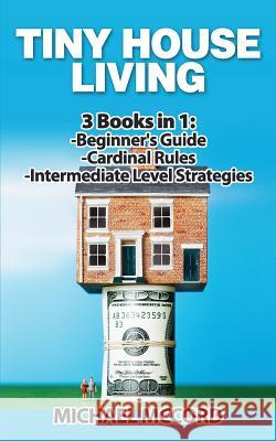 Tiny House Living: 3 Books in 1: Beginners Guide through Intermediate McCord, Michael 9781542617475 Createspace Independent Publishing Platform - książka