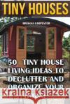 Tiny Houses: 50 Tiny House Living Ideas To Declutter And Organize Your House Carpenter, Brianna 9781718778832 Createspace Independent Publishing Platform