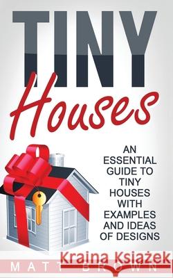 Tiny Houses: An Essential Guide to Tiny Houses with Examples and Ideas of Design Matt Brown 9781544102412 Createspace Independent Publishing Platform - książka