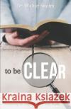 To Be Clear: Proclaiming the Gospel in a Post-Truth World Walter Swaim 9781947153202 Critical Mass Books