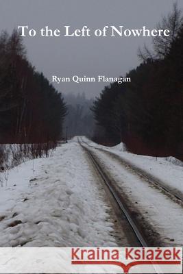 To the Left of Nowhere Ryan Quinn Flanagan 9781365692086 Lulu.com - książka