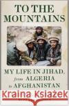 To the Mountains: My Life in Jihad, from Algeria to Afghanistan Abdullah Anas 9781787389663 C Hurst & Co Publishers Ltd
