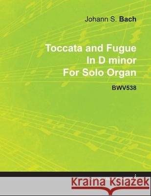 Toccata and Fugue in D Minor by J. S. Bach for Solo Organ Bwv538 Johann Sebastian Bach 9781446516348 Read Books - książka