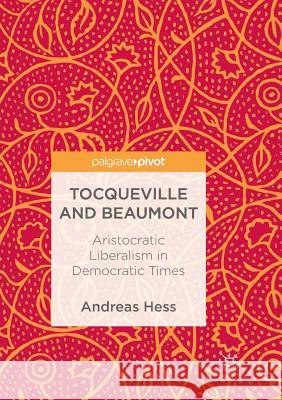 Tocqueville and Beaumont: Aristocratic Liberalism in Democratic Times Hess, Andreas 9783319888187 Palgrave MacMillan - książka