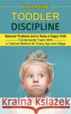 Toddler Discipline: Behavior Problems and to Raise a Happy Child (Fundamental Years With a Tailored Method for Every Age and Stage) Heather Chung 9781774854402 Heather Chung