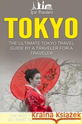 Tokyo: The Ultimate Tokyo Travel Guide By A Traveler For A Traveler: The Best Travel Tips; Where To Go, What To See And Much Travelers, Lost 9781539037002 Createspace Independent Publishing Platform - książka