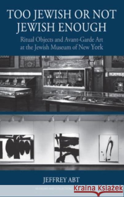 Too Jewish or Not Jewish Enough: Ritual Objects and Avant-Garde Art at the Jewish Museum of New York Jeffrey Abt 9781805392774 Berghahn Books - książka
